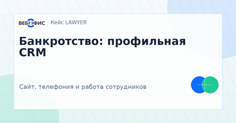Банкротство: профильная CRM. Сайт, телефония и работа сотрудников