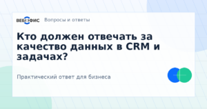 Кто должен отвечать за качество данных в CRM и задачах?